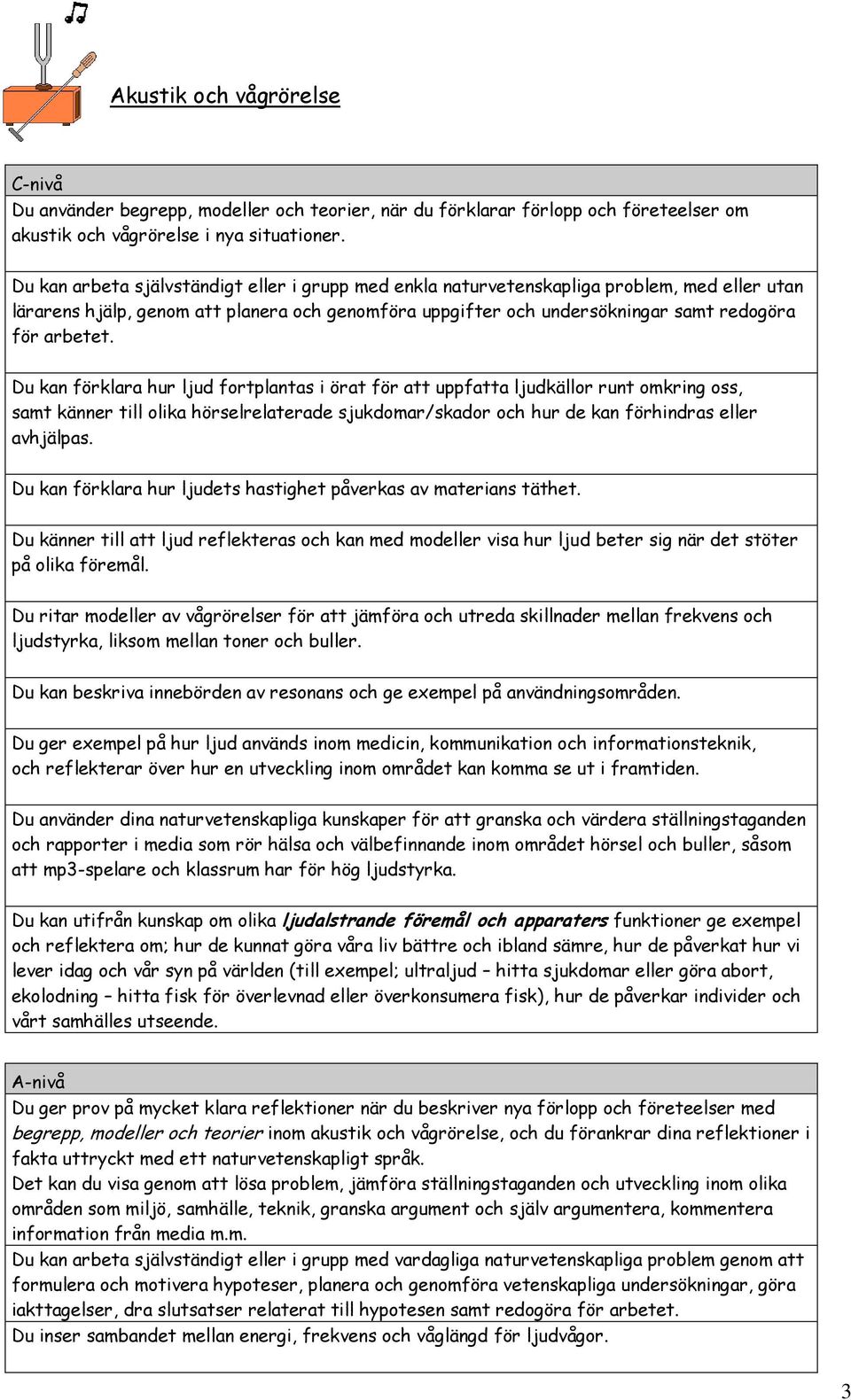 Du kan förklara hur ljud fortplantas i örat för att uppfatta ljudkällor runt omkring oss, samt känner till olika hörselrelaterade sjukdomar/skador och hur de kan förhindras eller avhjälpas.