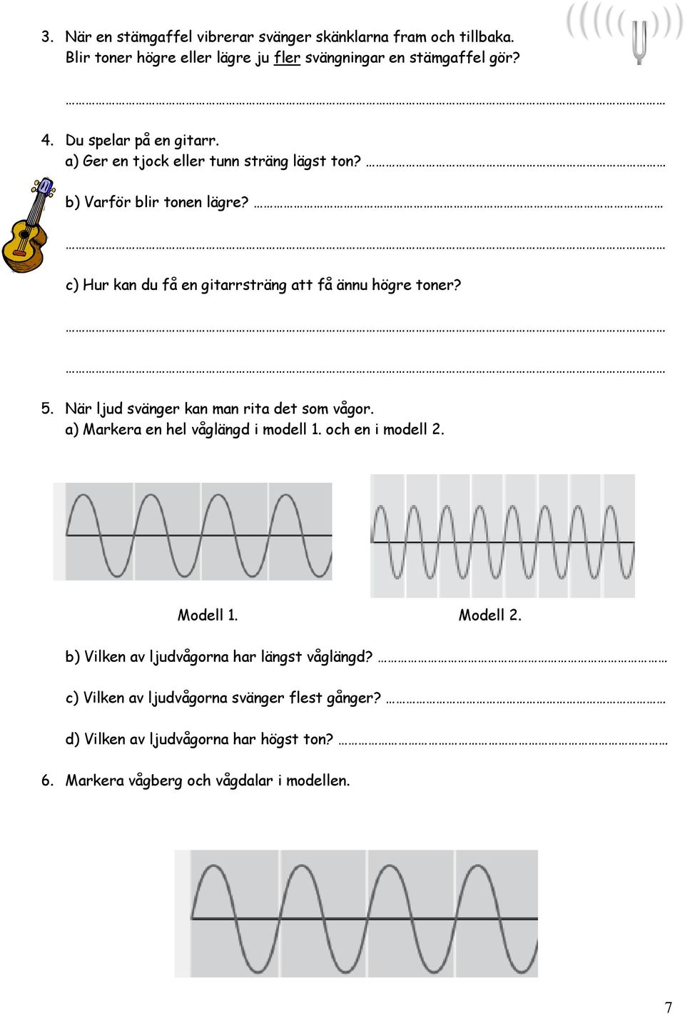 c) Hur kan du få en gitarrsträng att få ännu högre toner? 5. När ljud svänger kan man rita det som vågor. a) Markera en hel våglängd i modell 1.