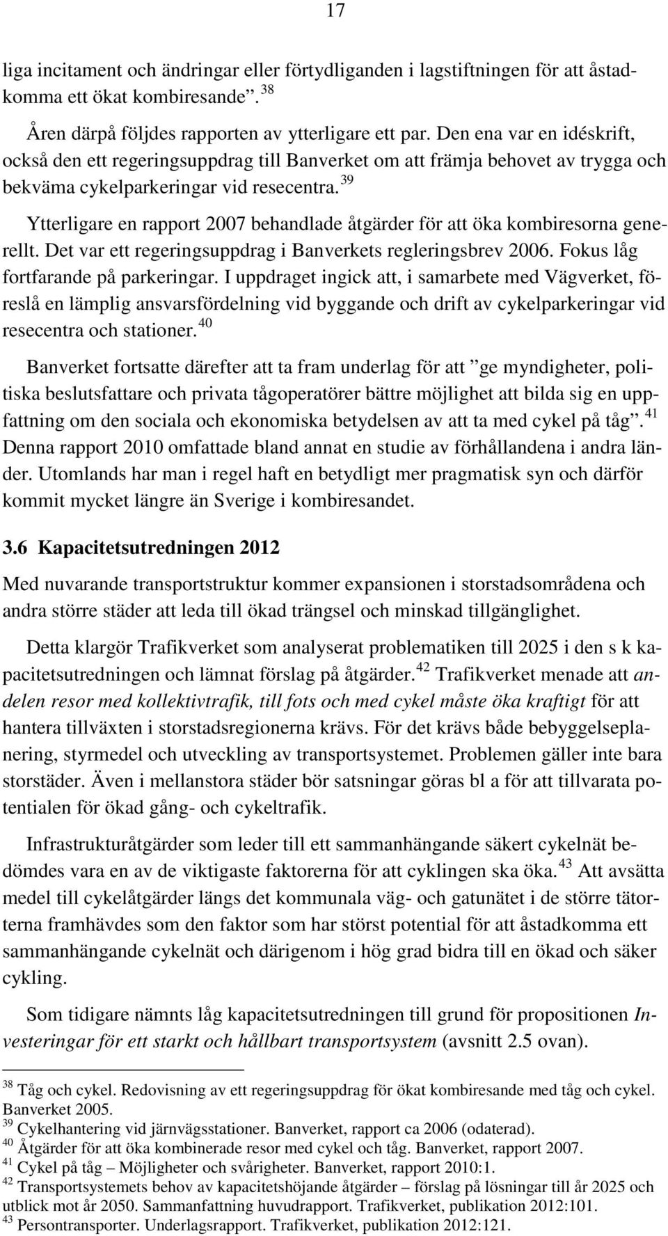 39 Ytterligare en rapport 2007 behandlade åtgärder för att öka kombiresorna generellt. Det var ett regeringsuppdrag i Banverkets regleringsbrev 2006. Fokus låg fortfarande på parkeringar.