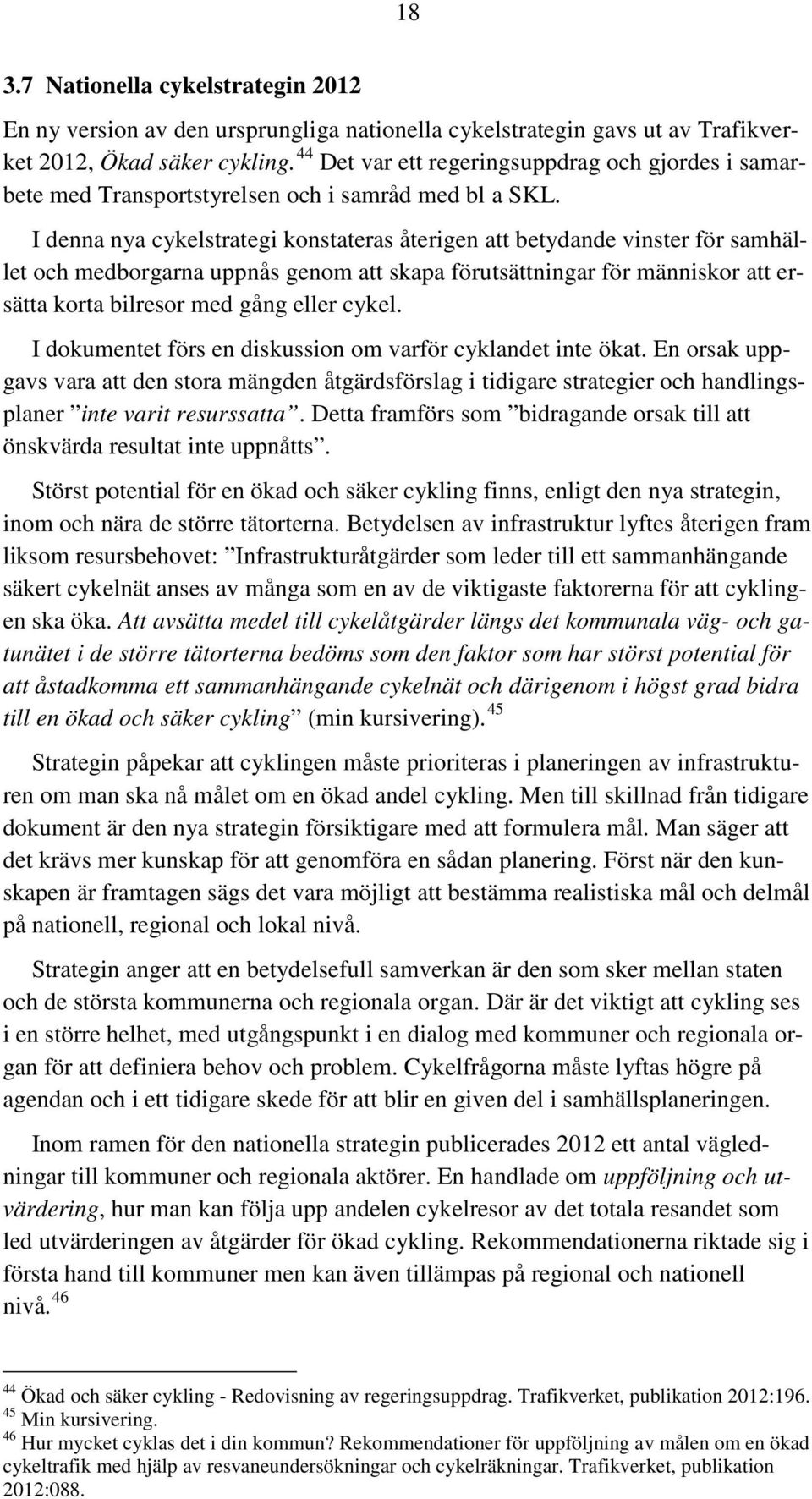 I denna nya cykelstrategi konstateras återigen att betydande vinster för samhället och medborgarna uppnås genom att skapa förutsättningar för människor att ersätta korta bilresor med gång eller cykel.