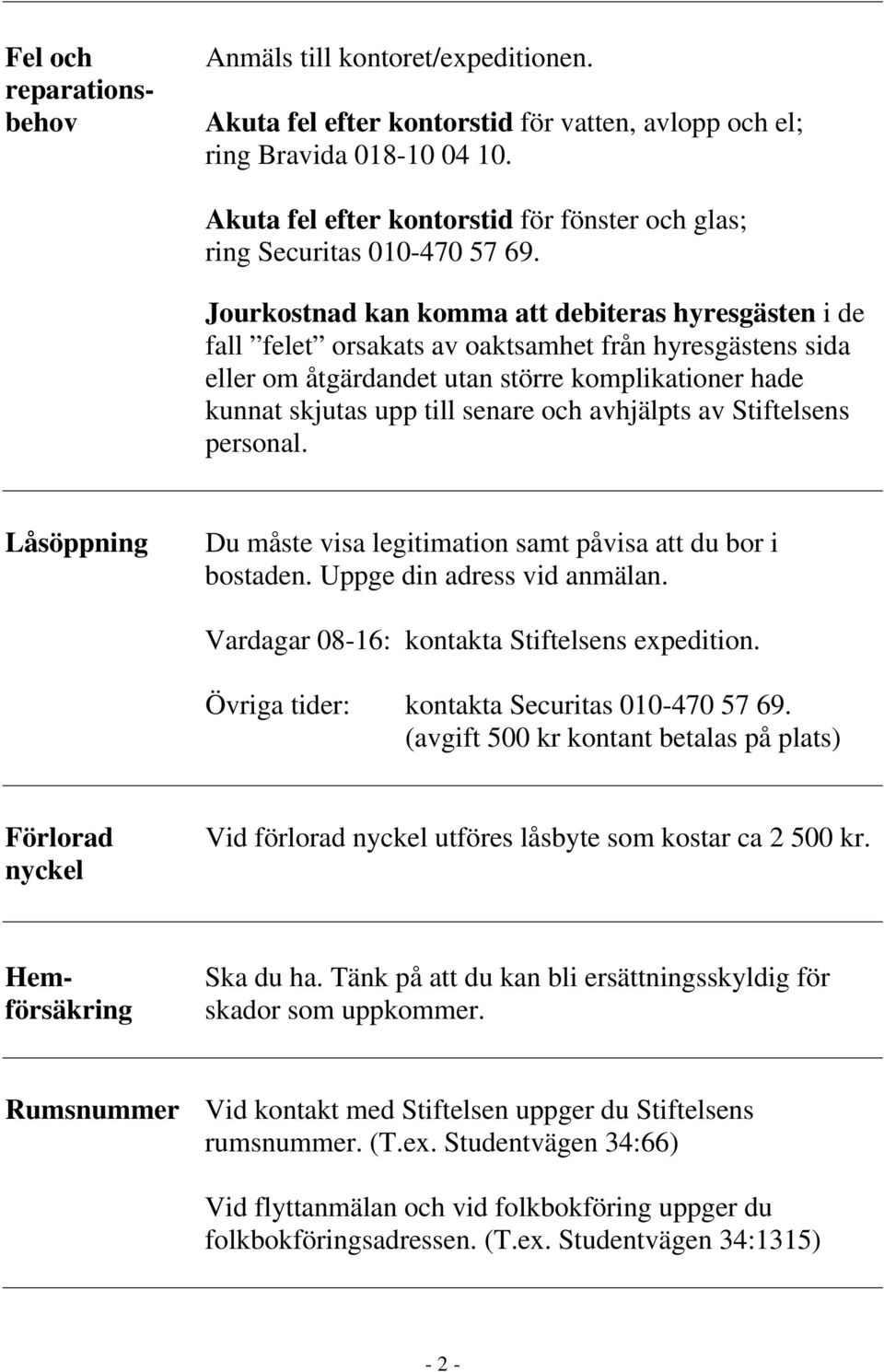 Jourkostnad kan komma att debiteras hyresgästen i de fall felet orsakats av oaktsamhet från hyresgästens sida eller om åtgärdandet utan större komplikationer hade kunnat skjutas upp till senare och