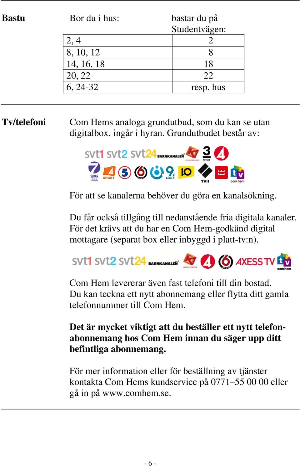 För det krävs att du har en Com Hem-godkänd digital mottagare (separat box eller inbyggd i platt-tv:n). Com Hem levererar även fast telefoni till din bostad.