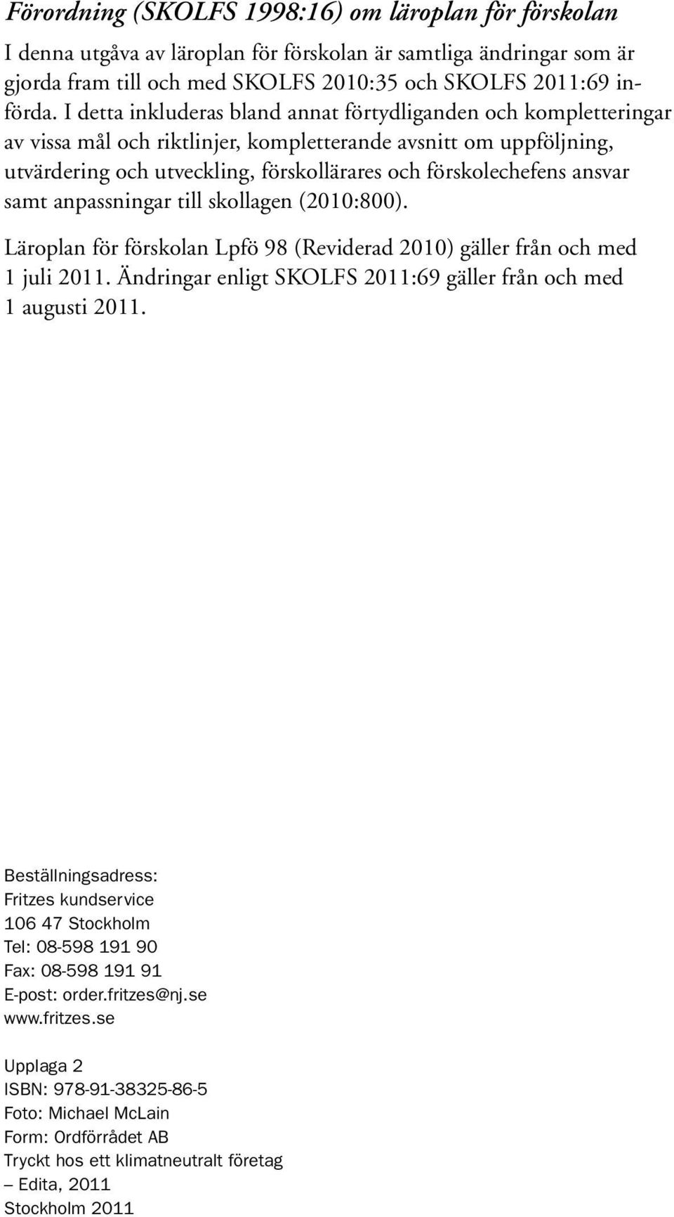 ansvar samt anpassningar till skollagen (2010:800). Läroplan för förskolan Lpfö 98 (Reviderad 2010) gäller från och med 1 juli 2011. Ändringar enligt SKOLFS 2011:69 gäller från och med 1 augusti 2011.