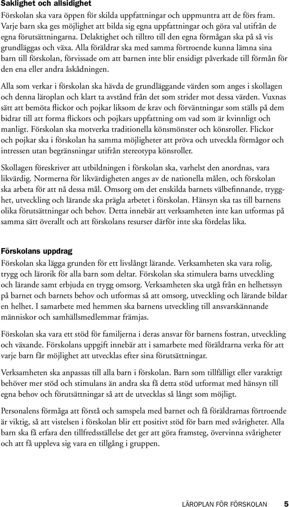 Alla föräldrar ska med samma förtroende kunna lämna sina barn till förskolan, förvissade om att barnen inte blir ensidigt påverkade till förmån för den ena eller andra åskådningen.