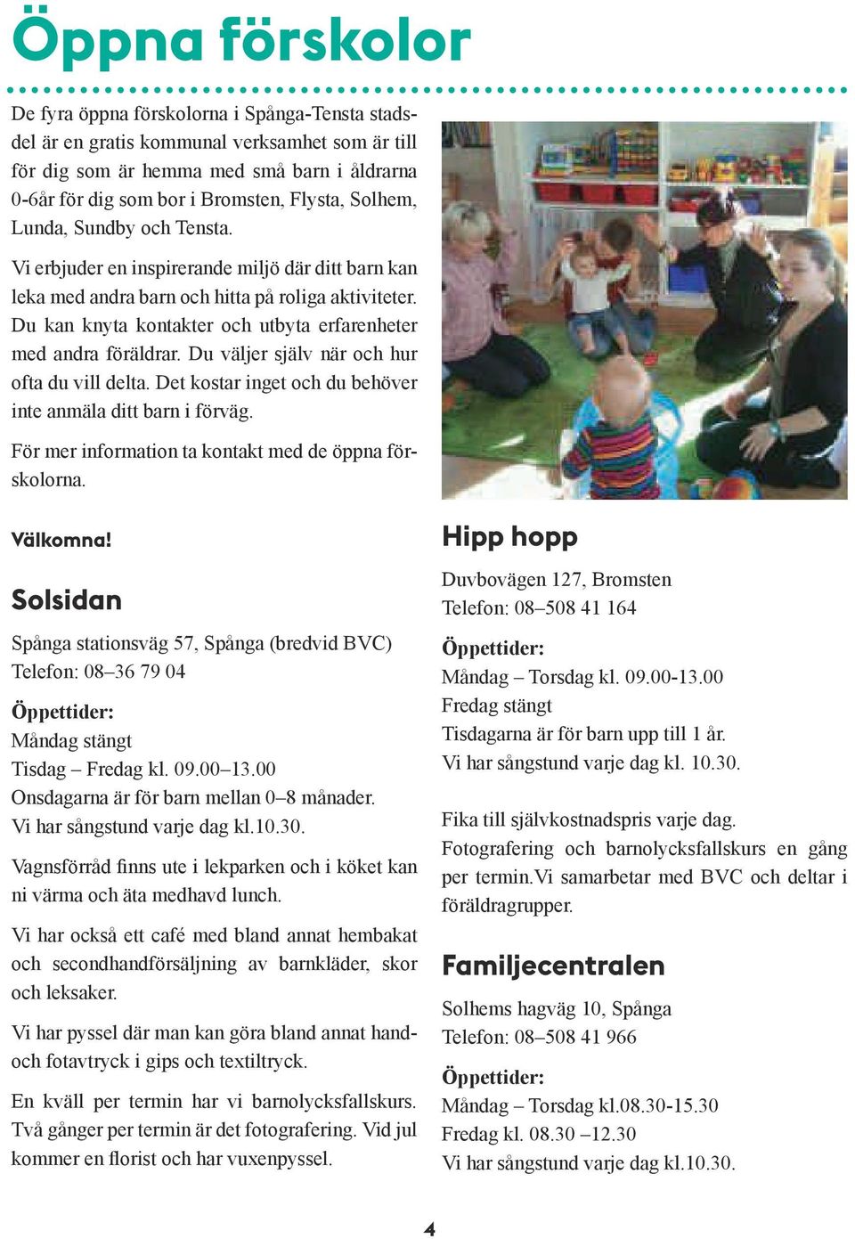 Du kan knyta kontakter och utbyta erfarenheter med andra föräldrar. Du väljer själv när och hur ofta du vill delta. Det kostar inget och du behöver inte anmäla ditt barn i förväg.