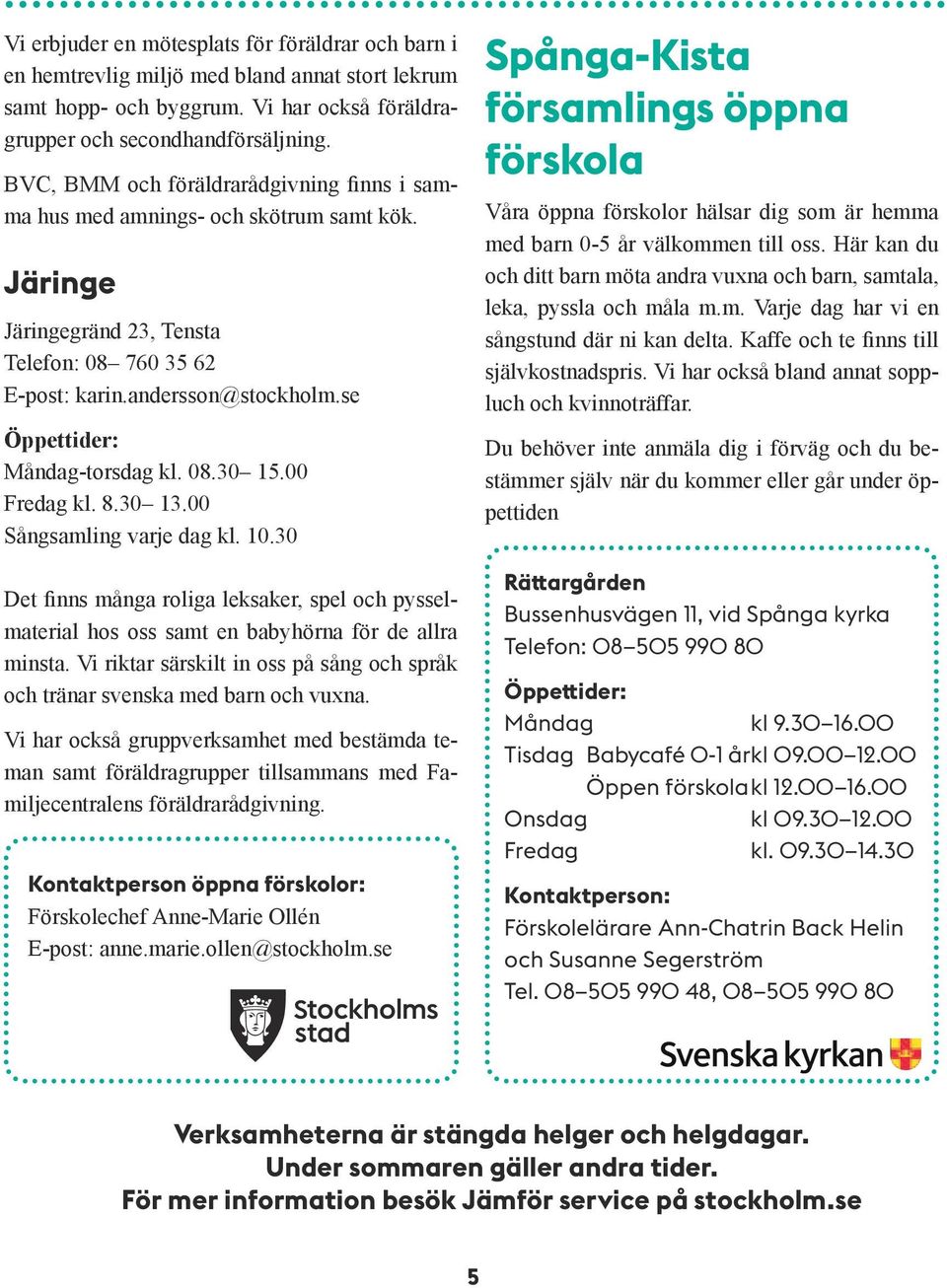 00 Fredag kl. 8.30 13.00 Sångsamling varje dag kl. 10.30 Det finns många roliga leksaker, spel och pysselmaterial hos oss samt en babyhörna för de allra minsta.