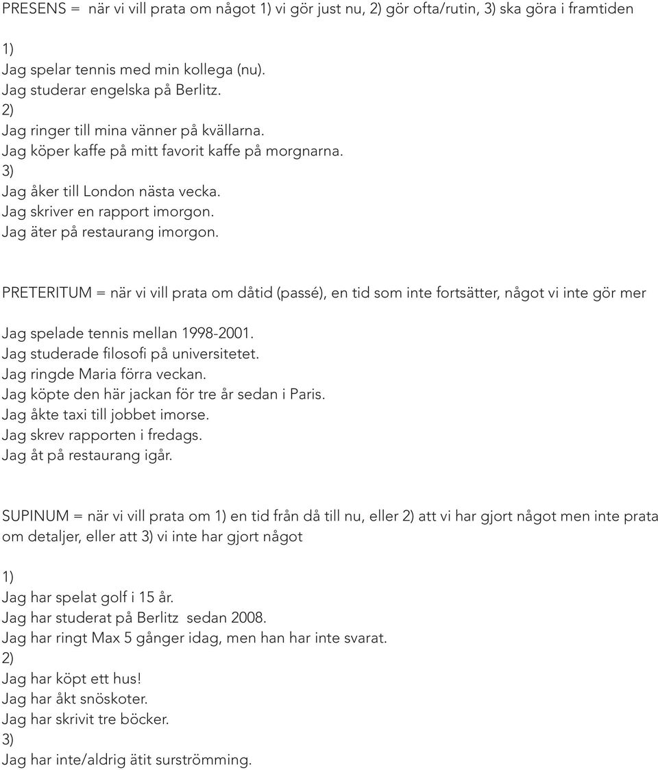 PRETERITUM = när vi vill prata om dåtid (passé), en tid som inte fortsätter, något vi inte gör mer Jag spelade tennis mellan 1998-2001. Jag studerade filosofi på universitetet.