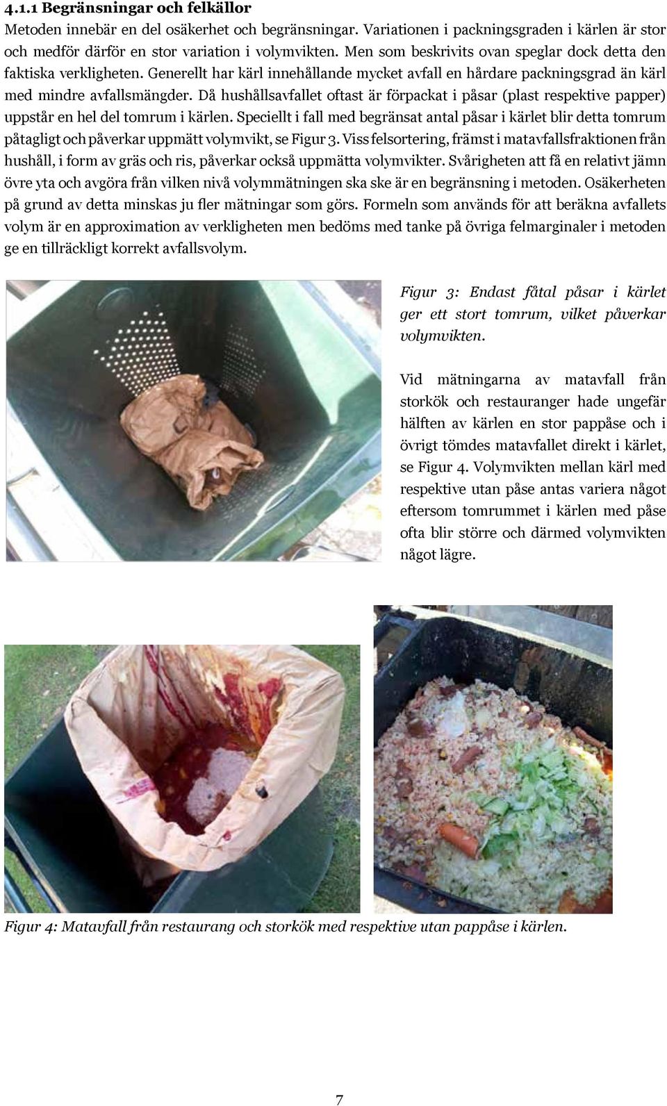 Då hushållsavfallet oftast är förpackat i påsar (plast respektive papper) uppstår en hel del tomrum i kärlen.