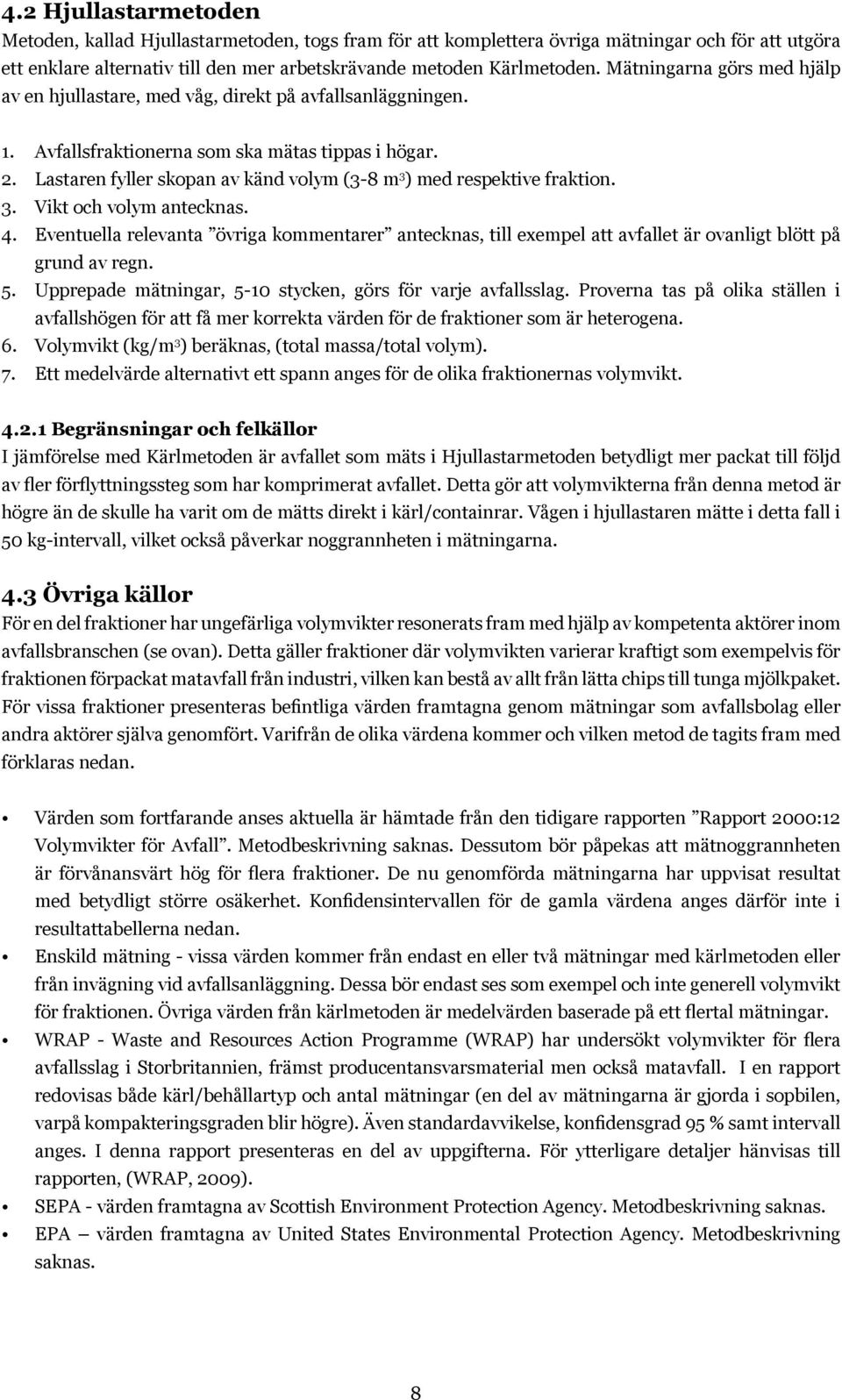 Lastaren fyller skopan av känd volym (3-8 m 3 ) med respektive fraktion. 3. Vikt och volym antecknas. 4.