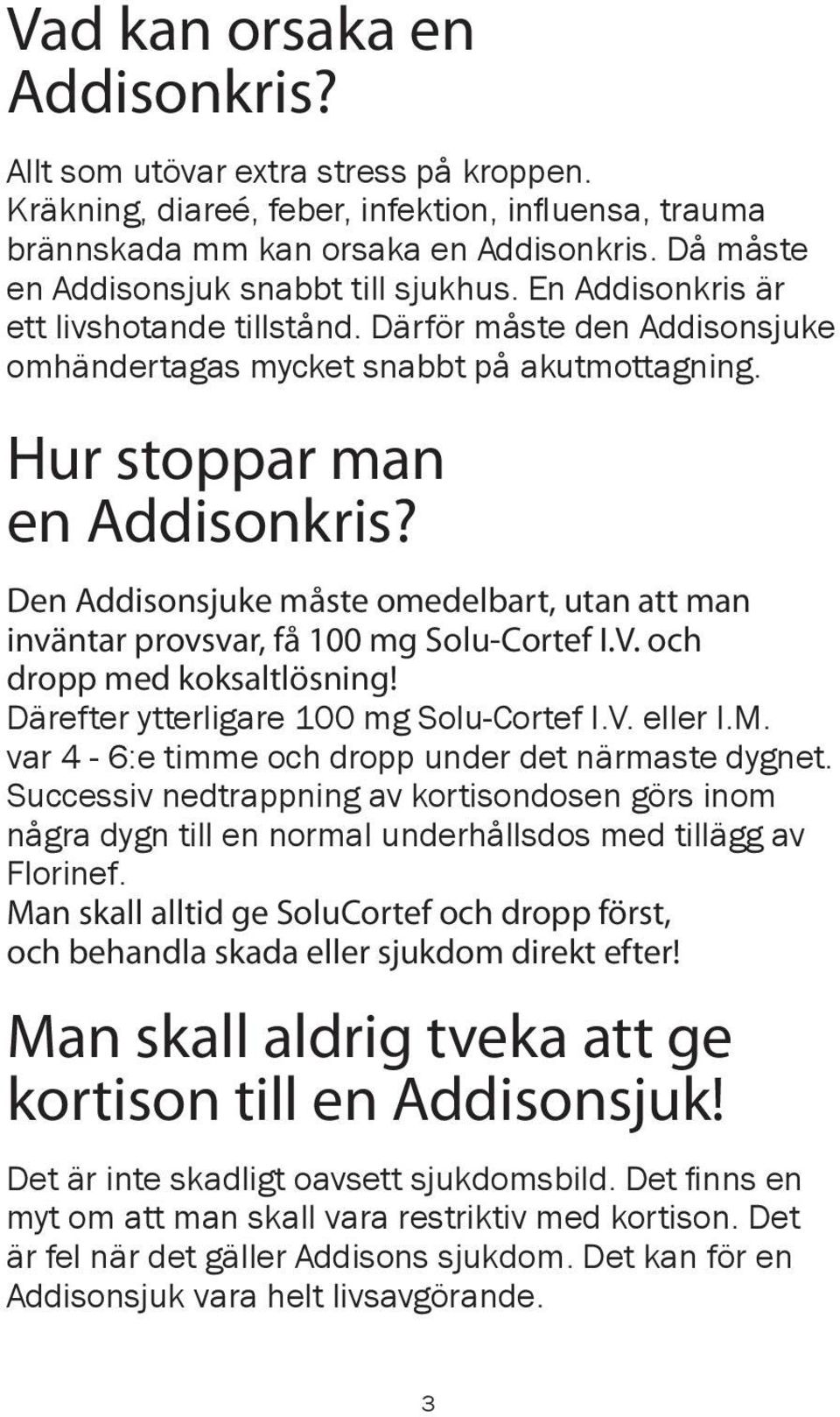 Den Addisonsjuke måste omedelbart, utan att man inväntar provsvar, få 100 mg Solu-Cortef I.V. och dropp med koksaltlösning! Därefter ytterligare 100 mg Solu-Cortef I.V. eller I.M.