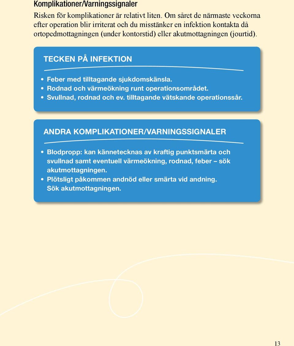 (jourtid). TECKEN PÅ INFEKTION Feber med tilltagande sjukdomskänsla. Rodnad och värmeökning runt operationsområdet. Svullnad, rodnad och ev.