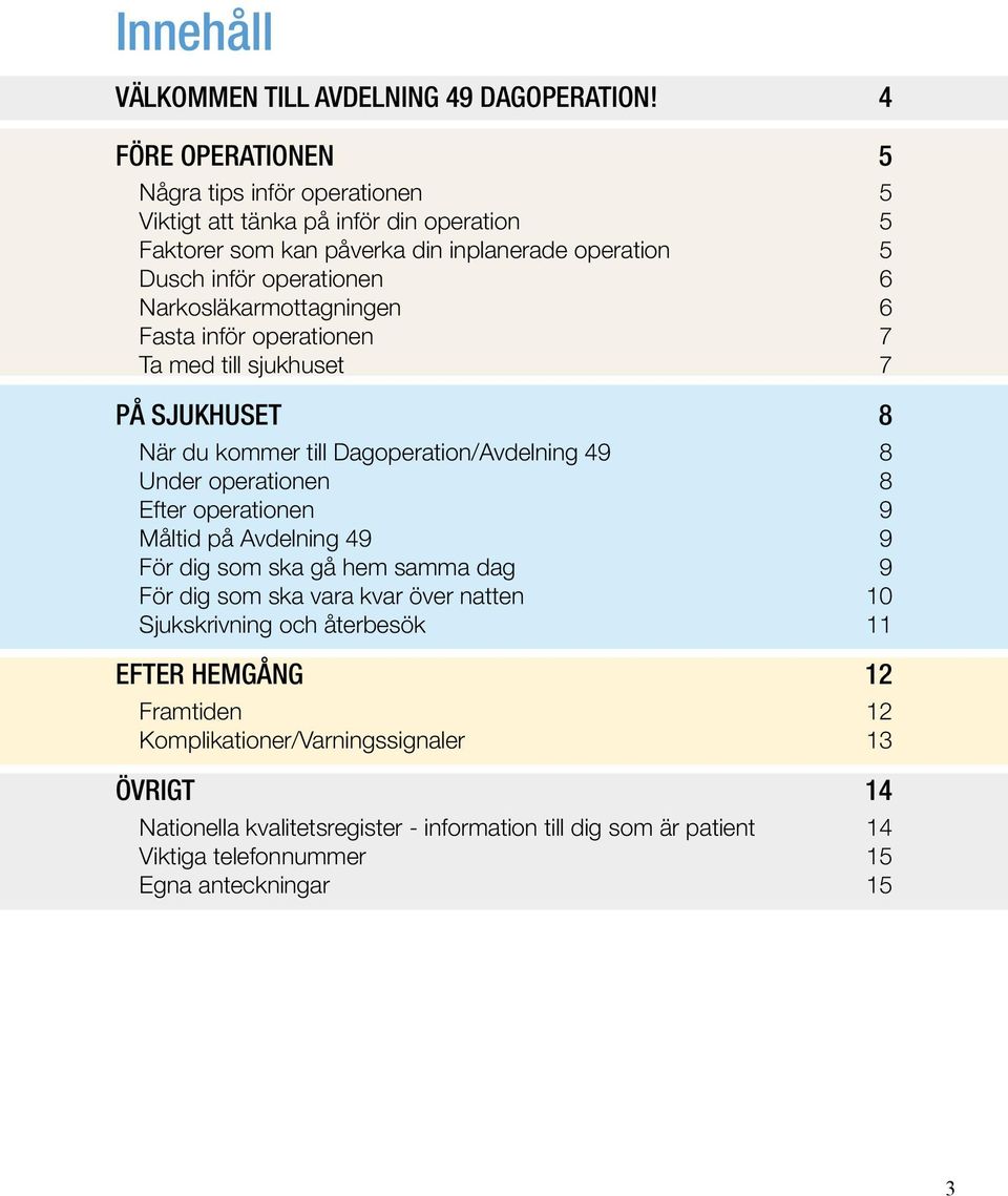 Narkosläkarmottagningen 6 Fasta inför operationen 7 Ta med till sjukhuset 7 PÅ SJUKHUSET 8 När du kommer till Dagoperation/Avdelning 49 8 Under operationen 8 Efter operationen 9