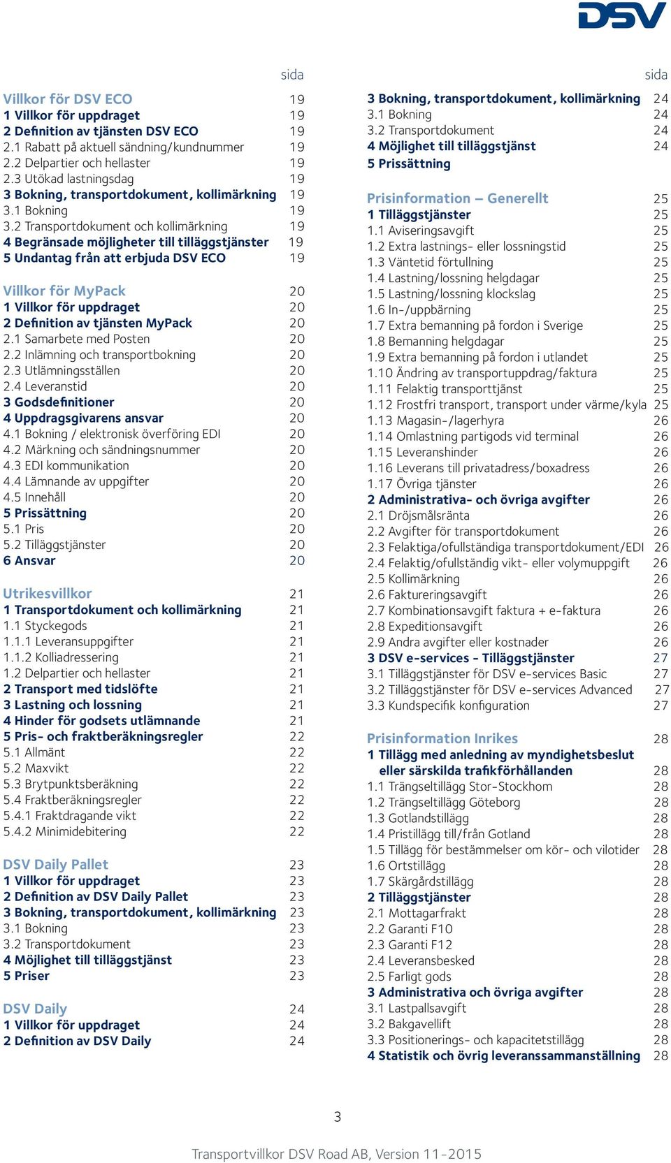 2 Transportdokument och kollimärkning 19 4 Begränsade möjligheter till tilläggstjänster 19 5 Undantag från att erbjuda DSV ECO 19 Villkor för MyPack 20 1 Villkor för uppdraget 20 2 Definition av