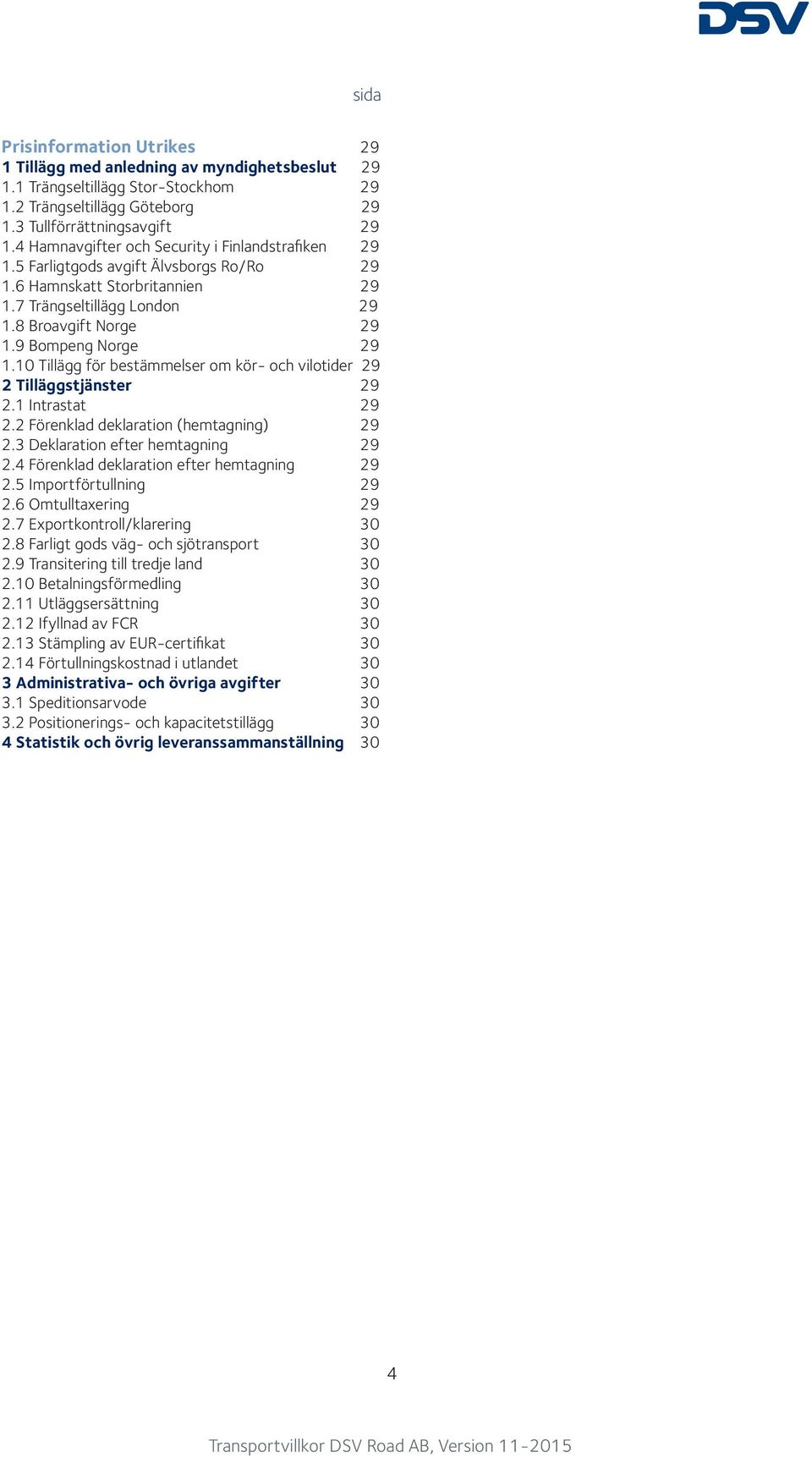 10 Tillägg för bestämmelser om kör- och vilotider 29 2 Tilläggstjänster 29 2.1 Intrastat 29 2.2 Förenklad deklaration (hemtagning) 29 2.3 Deklaration efter hemtagning 29 2.