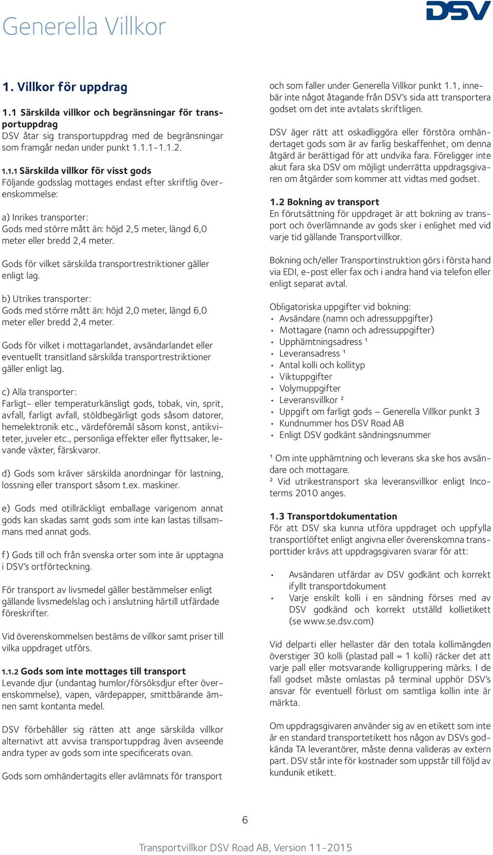 1 Särskilda villkor och begränsningar för transportuppdrag DSV åtar sig transportuppdrag med de begränsningar som framgår nedan under punkt 1.1.1-1.1.2. 1.1.1 Särskilda villkor för visst gods