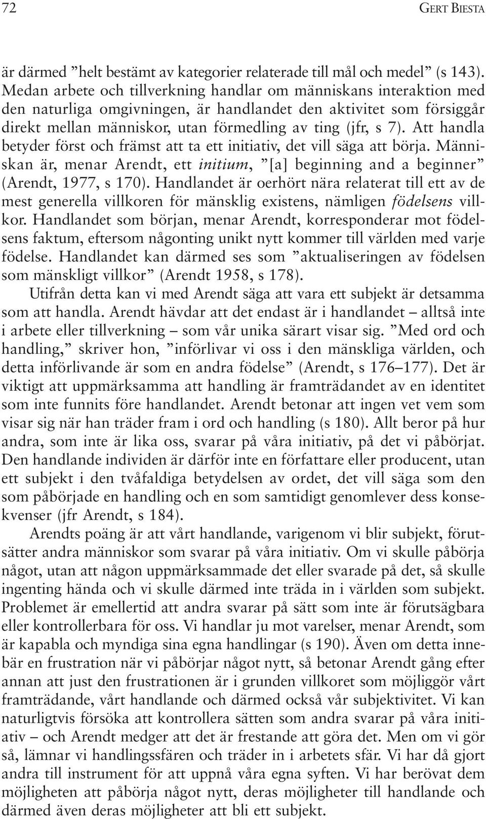 Att handla betyder först och främst att ta ett initiativ, det vill säga att börja. Människan är, menar Arendt, ett initium, [a] beginning and a beginner (Arendt, 1977, s 170).