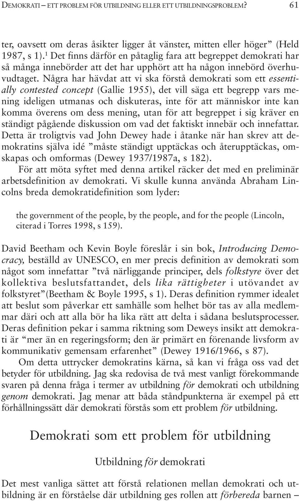 Några har hävdat att vi ska förstå demokrati som ett essentially contested concept (Gallie 1955), det vill säga ett begrepp vars mening ideligen utmanas och diskuteras, inte för att människor inte