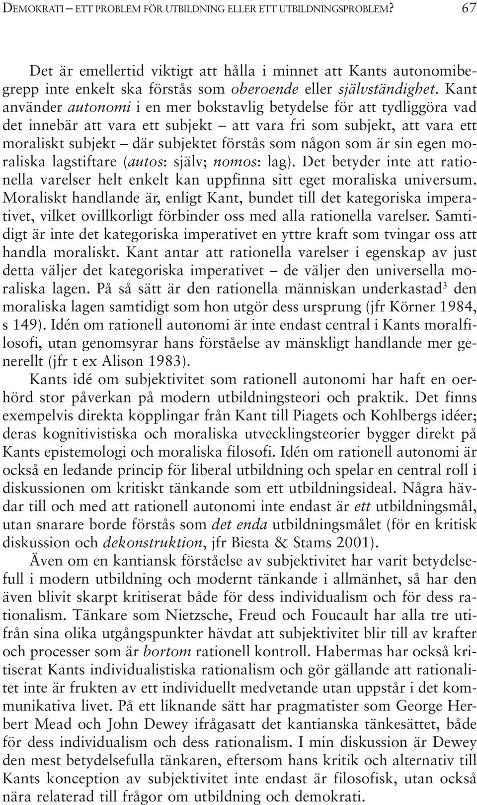 Kant använder autonomi i en mer bokstavlig betydelse för att tydliggöra vad det innebär att vara ett subjekt att vara fri som subjekt, att vara ett moraliskt subjekt där subjektet förstås som någon