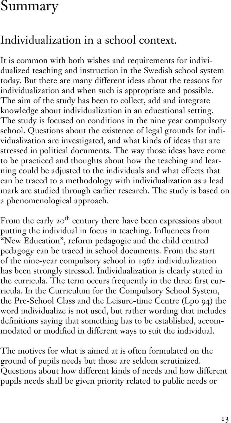 The aim of the study has been to collect, add and integrate knowledge about individualization in an educational setting. The study is focused on conditions in the nine year compulsory school.