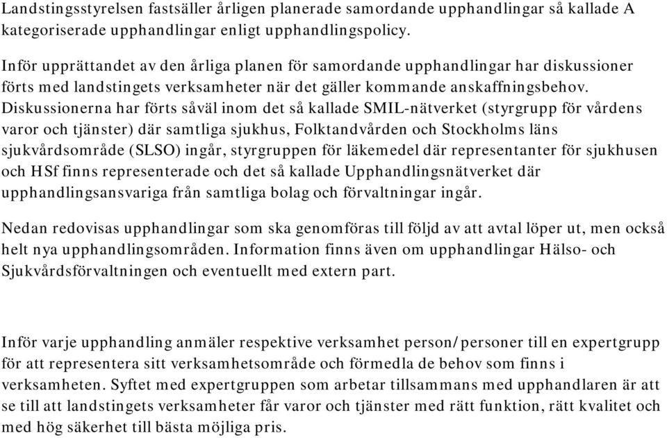 Diskussionerna har förts såväl inom det så kallade SMIL-nätverket (styrgrupp för vårdens varor och tjänster) där samtliga sjukhus, Folktandvården och Stockholms läns sjukvårdsområde (SLSO) ingår,