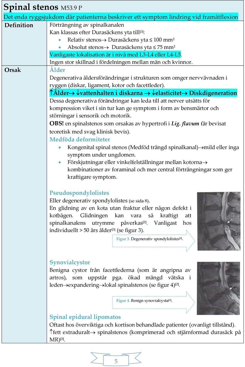 Durasäckens yta 100 mm 2 Absolut stenos Durasäckens yta 75 mm 2 Vanligaste lokalisation är i nivå med L3-L4 eller L4-L5. Ingen stor skillnad i fördelningen mellan män och kvinnor.