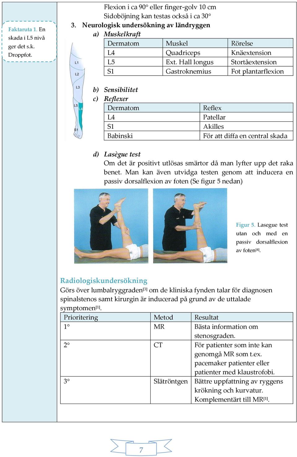Hall longus Stortåextension S1 Gastroknemius Fot plantarflexion b) Sensibilitet c) Reflexer Dermatom L4 S1 Babinski Reflex Patellar Akilles För att diffa en central skada d) Lasègue test Om det är