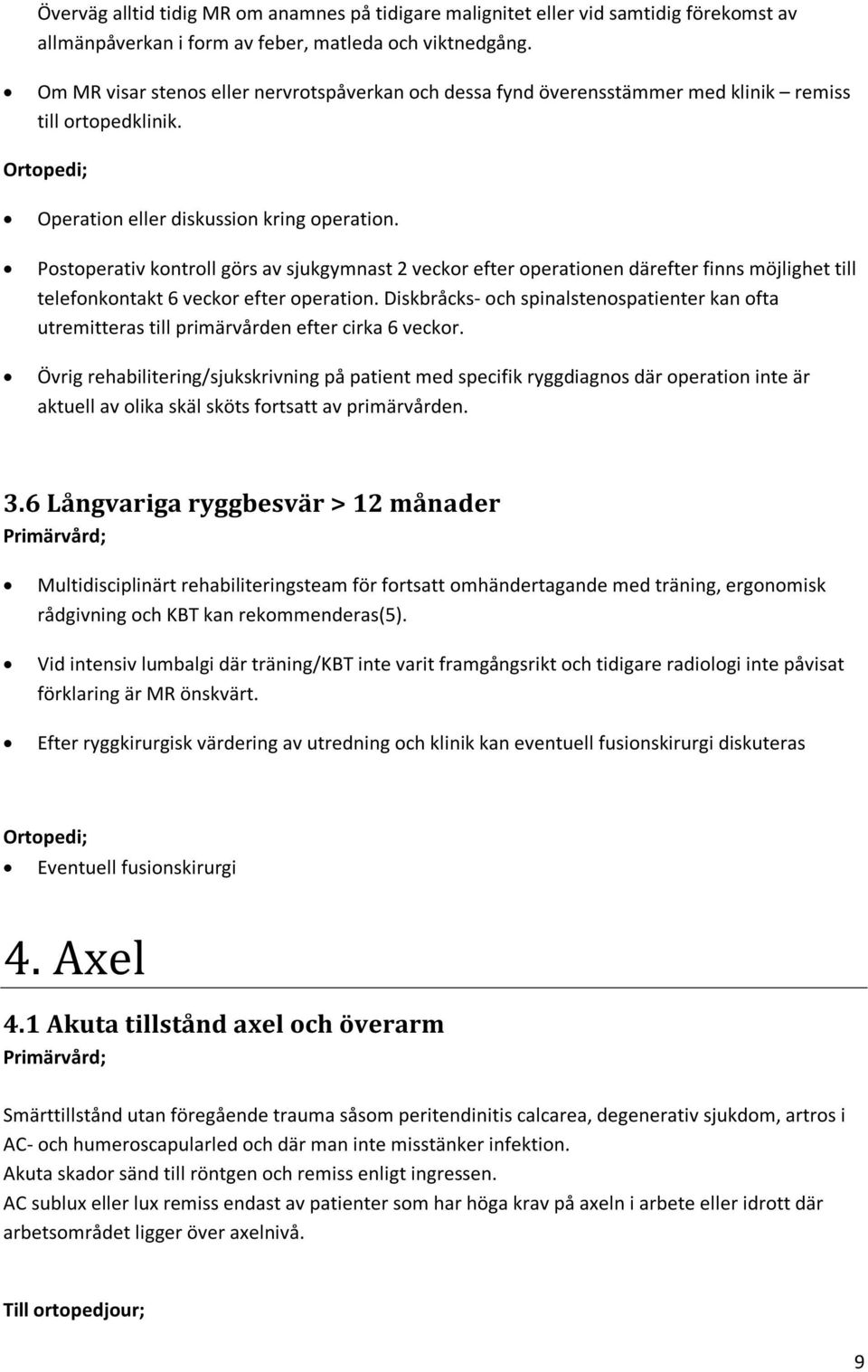 Postoperativ kontroll görs av sjukgymnast 2 veckor efter operationen därefter finns möjlighet till telefonkontakt 6 veckor efter operation.