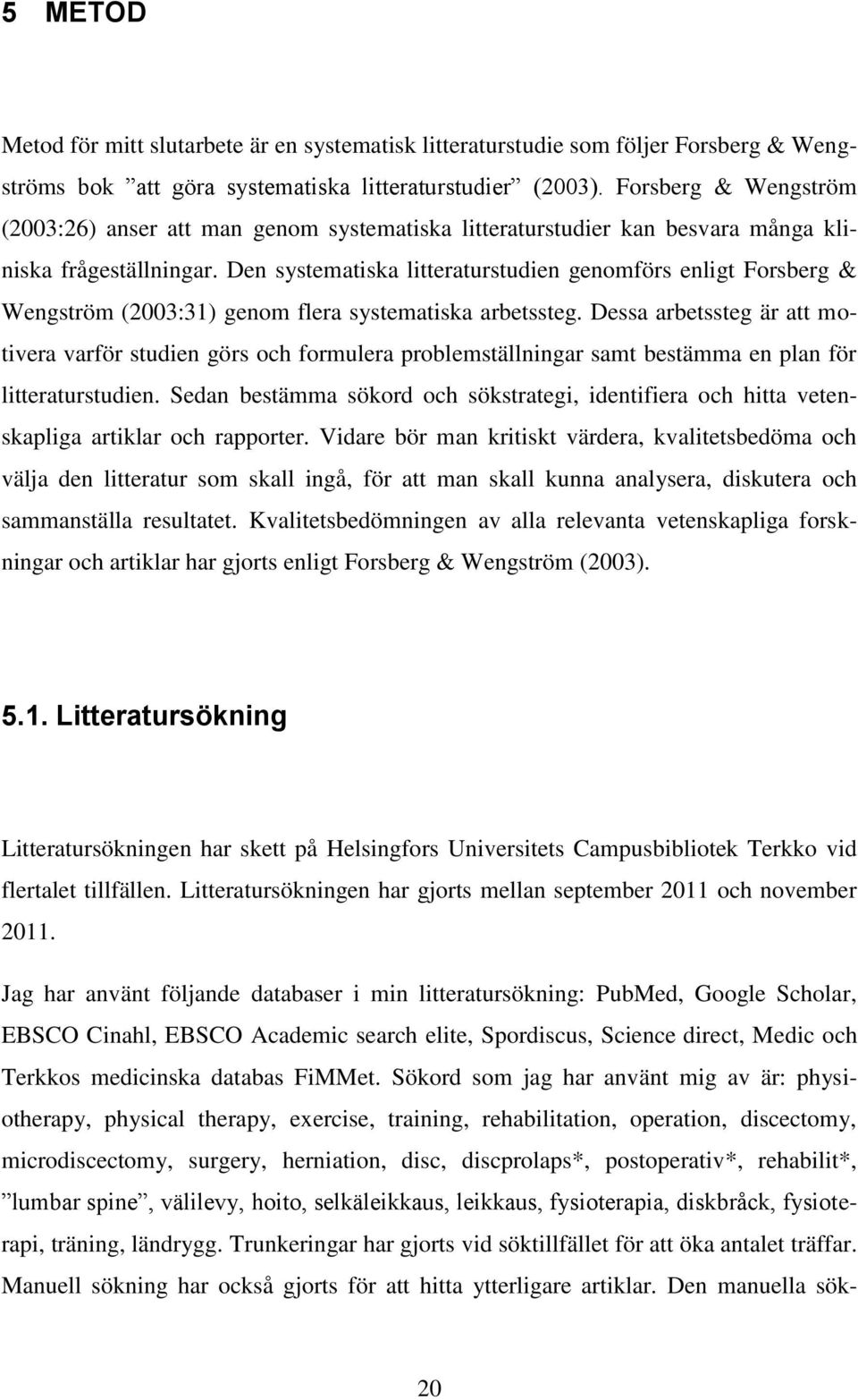 Den systematiska litteraturstudien genomförs enligt Forsberg & Wengström (2003:31) genom flera systematiska arbetssteg.