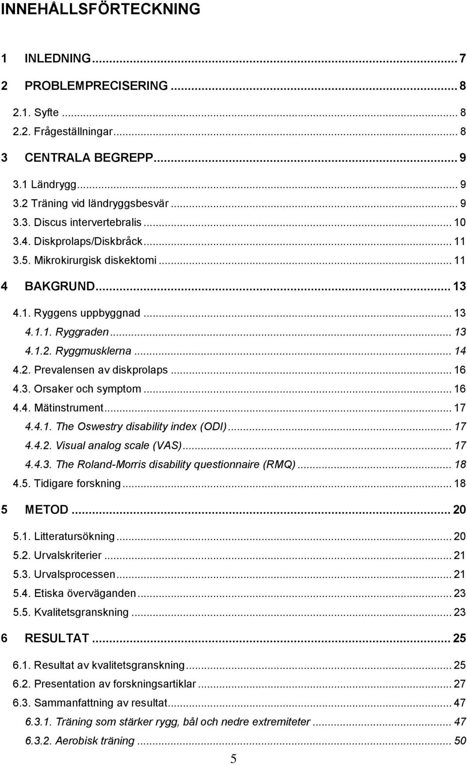 .. 16 4.3. Orsaker och symptom... 16 4.4. Mätinstrument... 17 4.4.1. The Oswestry disability index (ODI)... 17 4.4.2. Visual analog scale (VAS)... 17 4.4.3. The Roland-Morris disability questionnaire (RMQ).