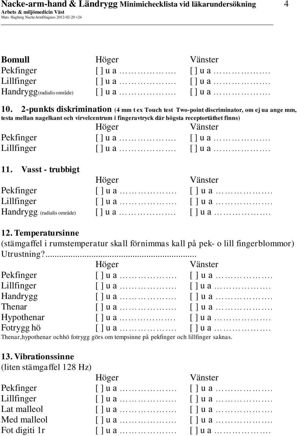 u a. Lillfinger u a. u a. 11. Vasst - trubbigt Pekfinger u a. u a. Lillfinger u a. u a. Handrygg (radialis område) u a. u a. 12.