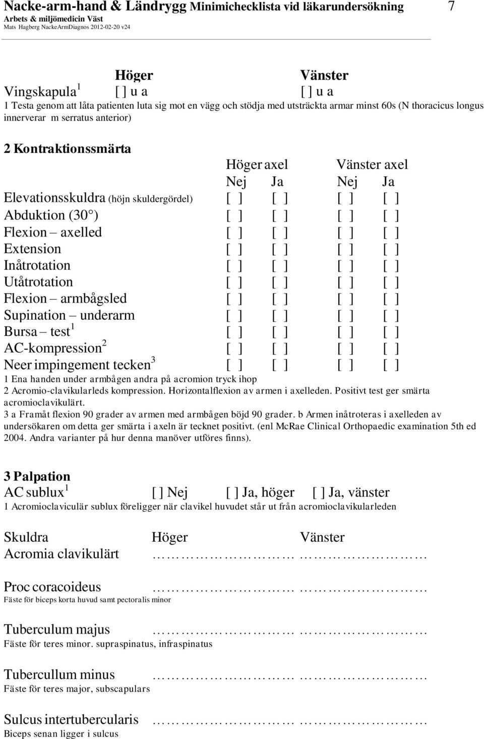 armbågsled Supination underarm Bursa test 1 AC-kompression 2 Neer impingement tecken 3 1 Ena handen under armbågen andra på acromion tryck ihop 2 Acromio-clavikularleds kompression.