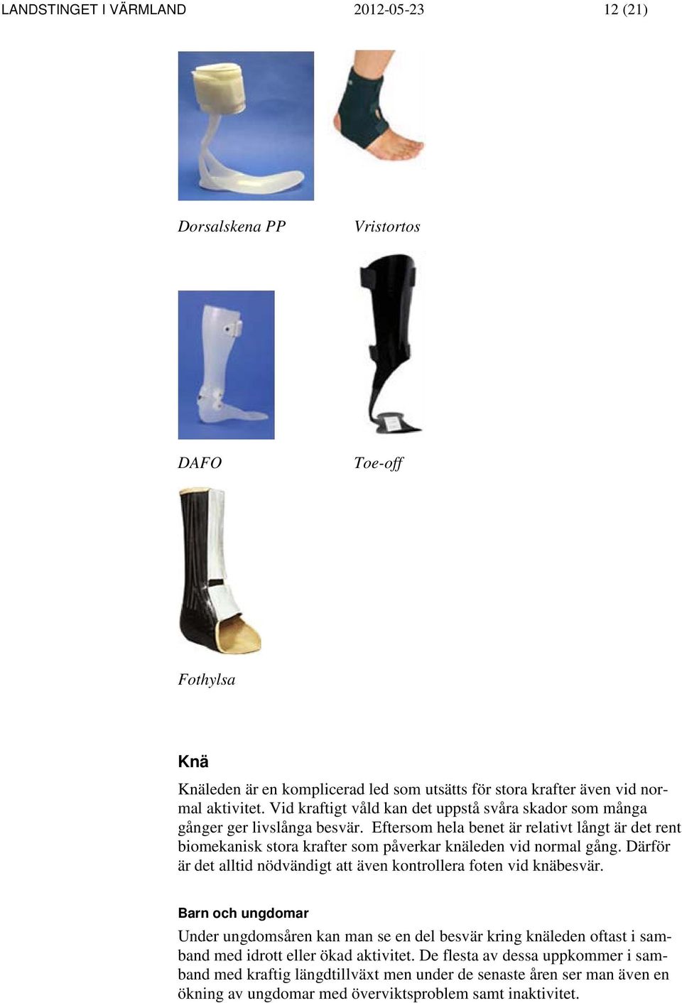Eftersom hela benet är relativt långt är det rent biomekanisk stora krafter som påverkar knäleden vid normal gång.