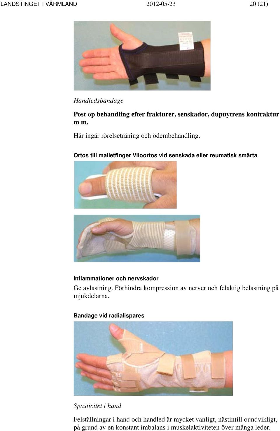 Ortos till malletfinger Viloortos vid senskada eller reumatisk smärta Inflammationer och nervskador Ge avlastning.