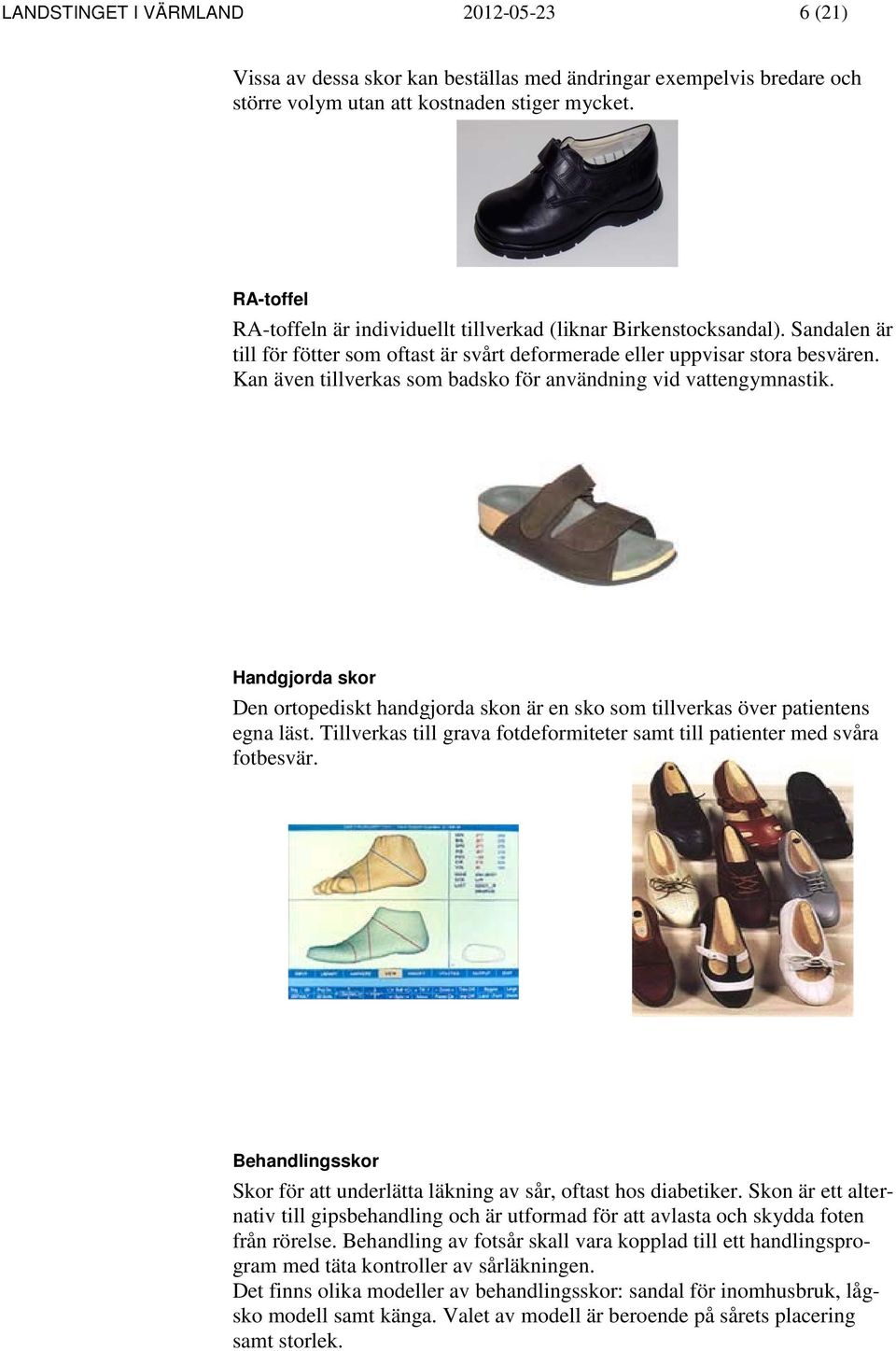 Kan även tillverkas som badsko för användning vid vattengymnastik. Handgjorda skor Den ortopediskt handgjorda skon är en sko som tillverkas över patientens egna läst.