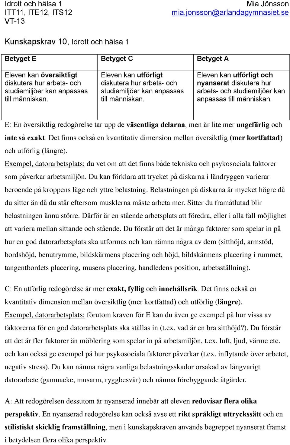 upp de och (mer kortfattad ). Exempel, datorarbetsplats: du vet om att det finns både tekniska och psykosociala faktorer som påverkar arbetsmiljön.