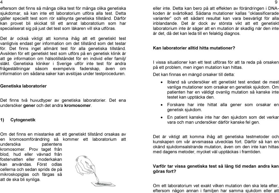 Det är också viktigt att komma ihåg att ett genetiskt test vanligtvis endast ger information om det tillstånd som det testar för. Det finns inget allmänt test för alla genetiska tillstånd.