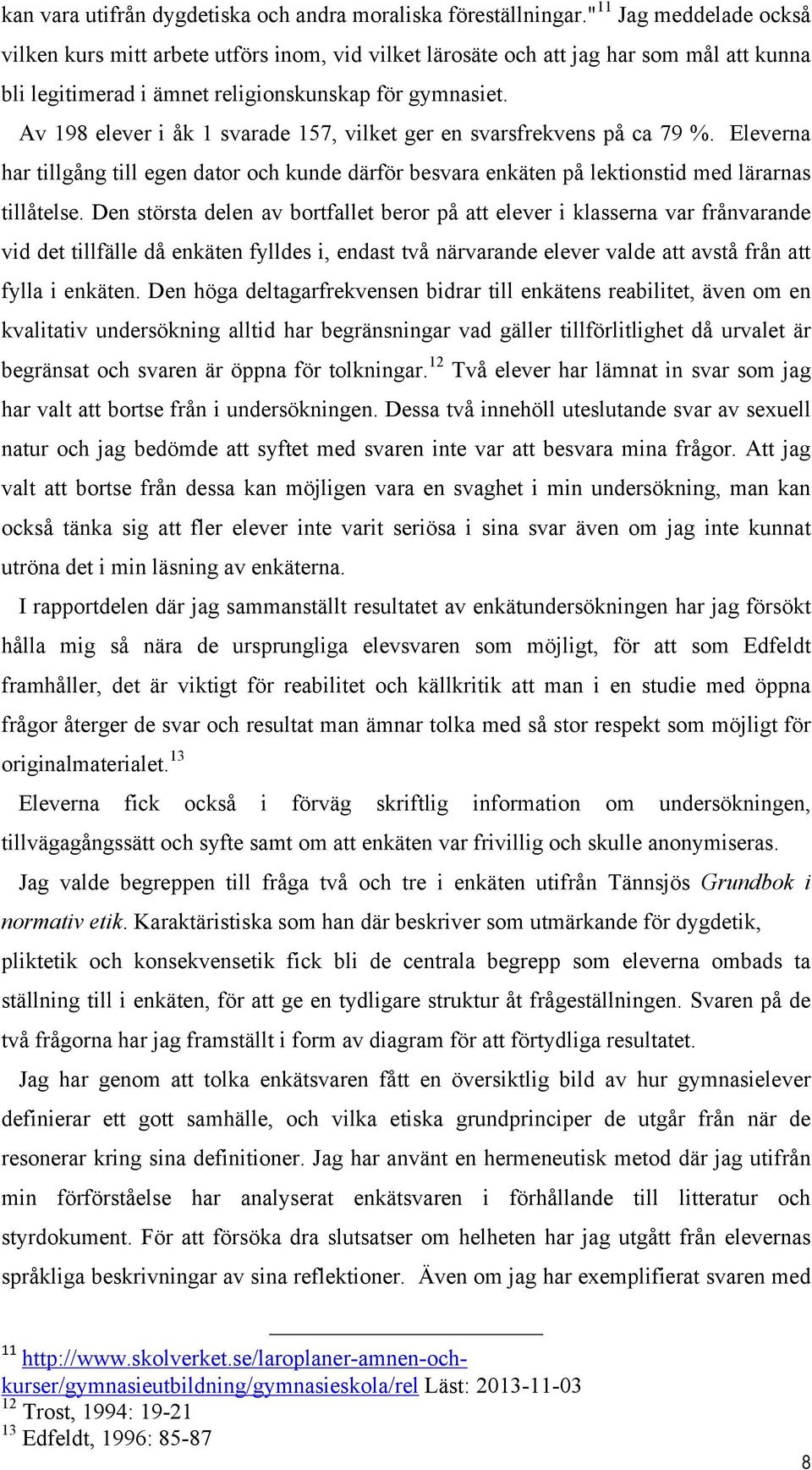 Av 198 elever i åk 1 svarade 157, vilket ger en svarsfrekvens på ca 79 %. Eleverna har tillgång till egen dator och kunde därför besvara enkäten på lektionstid med lärarnas tillåtelse.