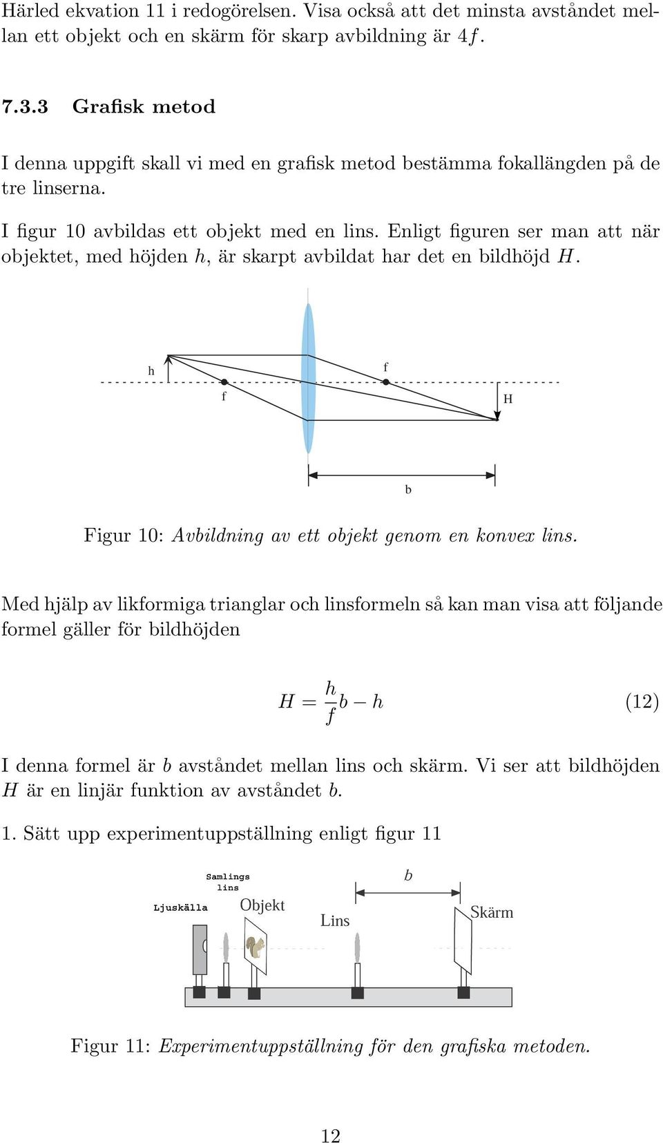 Enligt figuren ser man att när objektet, med höjden h, är skarpt avbildat har det en bildhöjd H. h f f H b Figur 10: Avbildning av ett objekt genom en konvex lins.