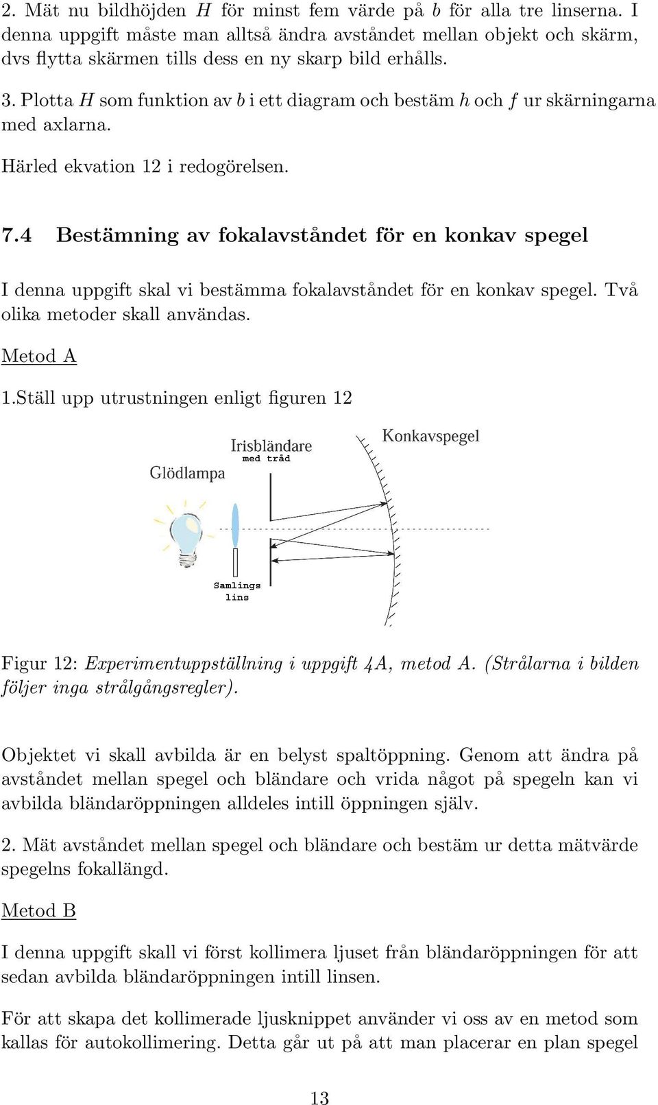 4 Bestämning av fokalavståndet för en konkav spegel I denna uppgift skal vi bestämma fokalavståndet för en konkav spegel. Två olika metoder skall användas. Metod A 1.