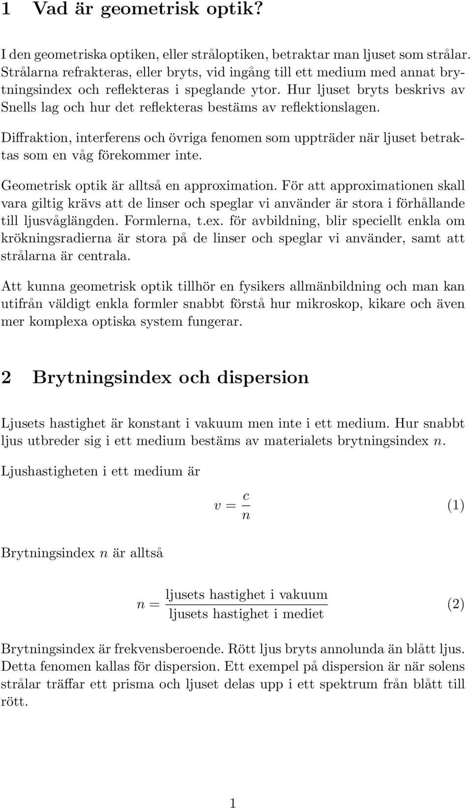 Hur ljuset bryts beskrivs av Snells lag och hur det reflekteras bestäms av reflektionslagen. Diffraktion, interferens och övriga fenomen som uppträder när ljuset betraktas som en våg förekommer inte.