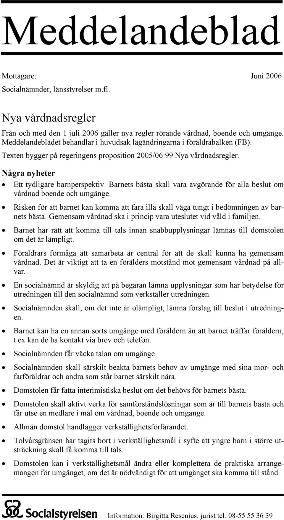 Barnets bästa skall vara avgörande för alla beslut om vårdnad boende och umgänge. Risken för att barnet kan komma att fara illa skall väga tungt i bedömningen av barnets bästa.