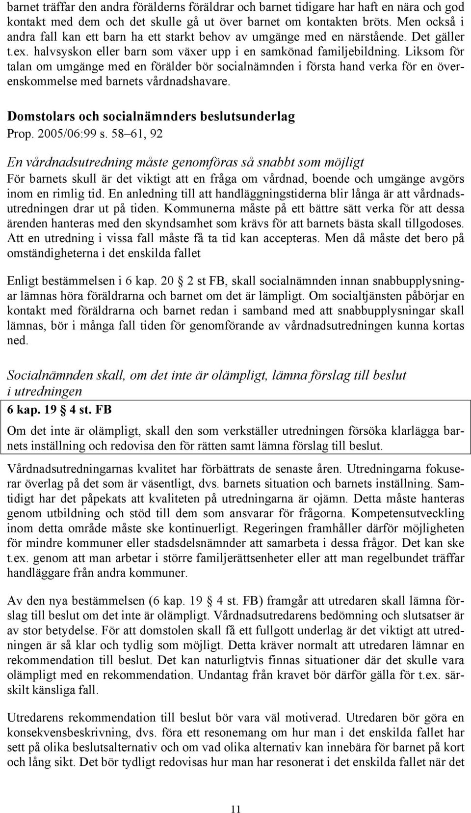 Liksom för talan om umgänge med en förälder bör socialnämnden i första hand verka för en överenskommelse med barnets vårdnadshavare. Domstolars och socialnämnders beslutsunderlag Prop. 2005/06:99 s.