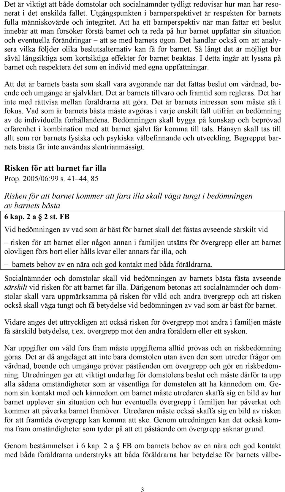 Att ha ett barnperspektiv när man fattar ett beslut innebär att man försöker förstå barnet och ta reda på hur barnet uppfattar sin situation och eventuella förändringar att se med barnets ögon.