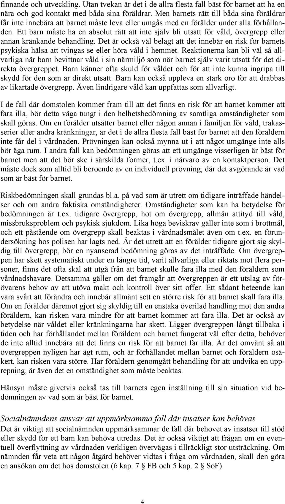 Ett barn måste ha en absolut rätt att inte själv bli utsatt för våld, övergrepp eller annan kränkande behandling.