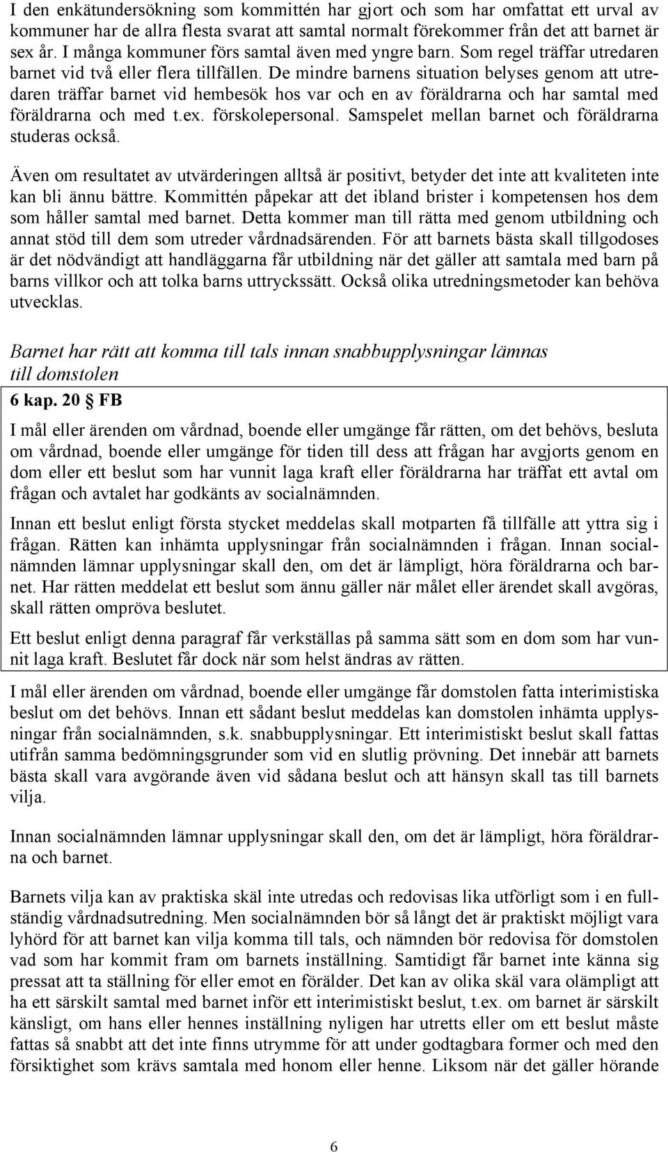 De mindre barnens situation belyses genom att utredaren träffar barnet vid hembesök hos var och en av föräldrarna och har samtal med föräldrarna och med t.ex. förskolepersonal.