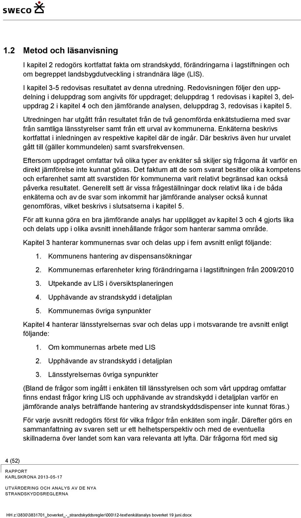 Redovisningen följer den uppdelning i deluppdrag som angivits för uppdraget; deluppdrag 1 redovisas i kapitel 3, deluppdrag 2 i kapitel 4 och den jämförande analysen, deluppdrag 3, redovisas i