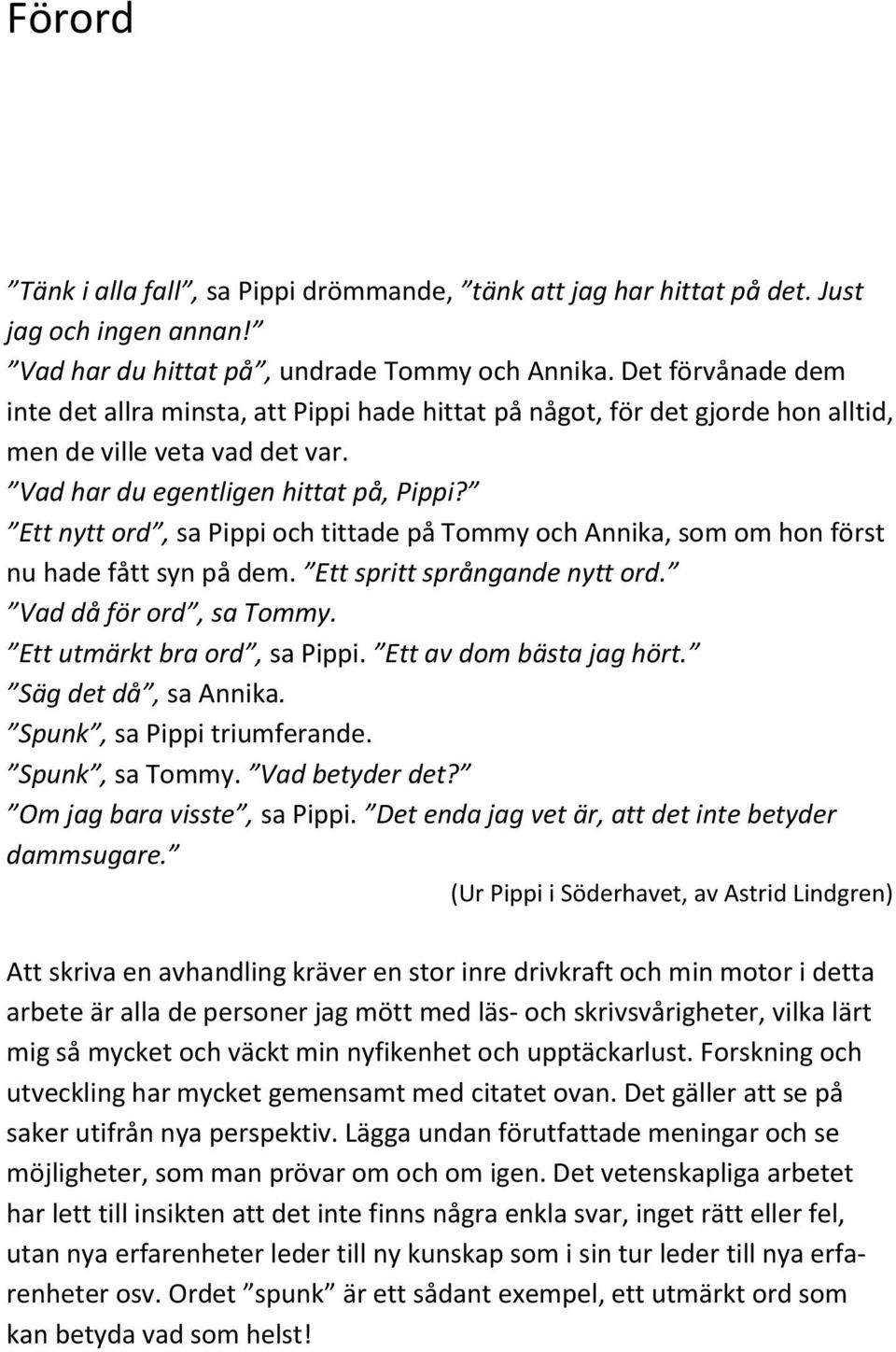 Ett nytt ord, sa Pippi och tittade på Tommy och Annika, som om hon först nu hade fått syn på dem. Ett spritt språngande nytt ord. Vad då för ord, sa Tommy. Ett utmärkt bra ord, sa Pippi.