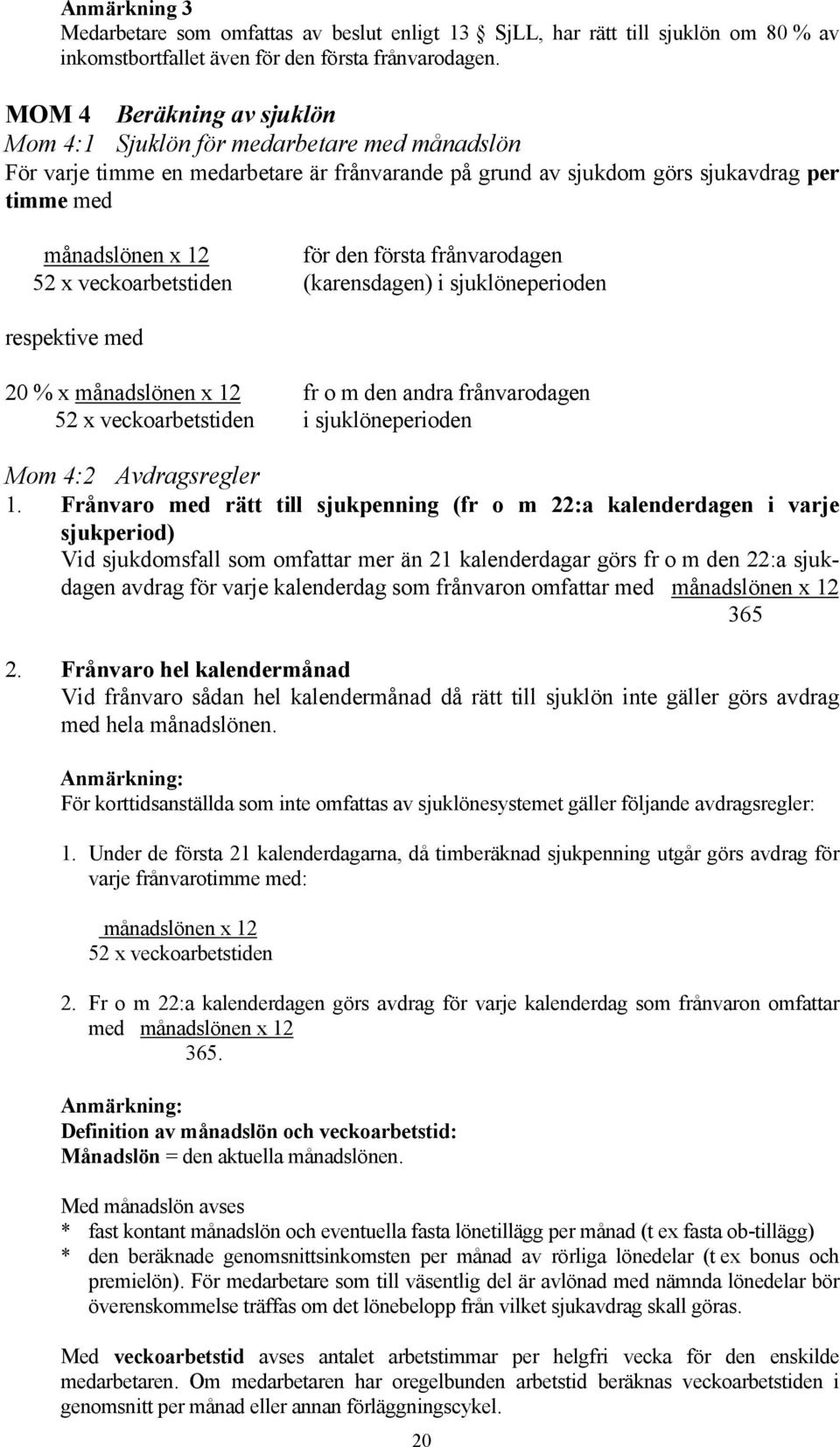 första frånvarodagen 52 x veckoarbetstiden (karensdagen) i sjuklöneperioden respektive med 20 % x månadslönen x 12 fr o m den andra frånvarodagen 52 x veckoarbetstiden i sjuklöneperioden Mom 4:2