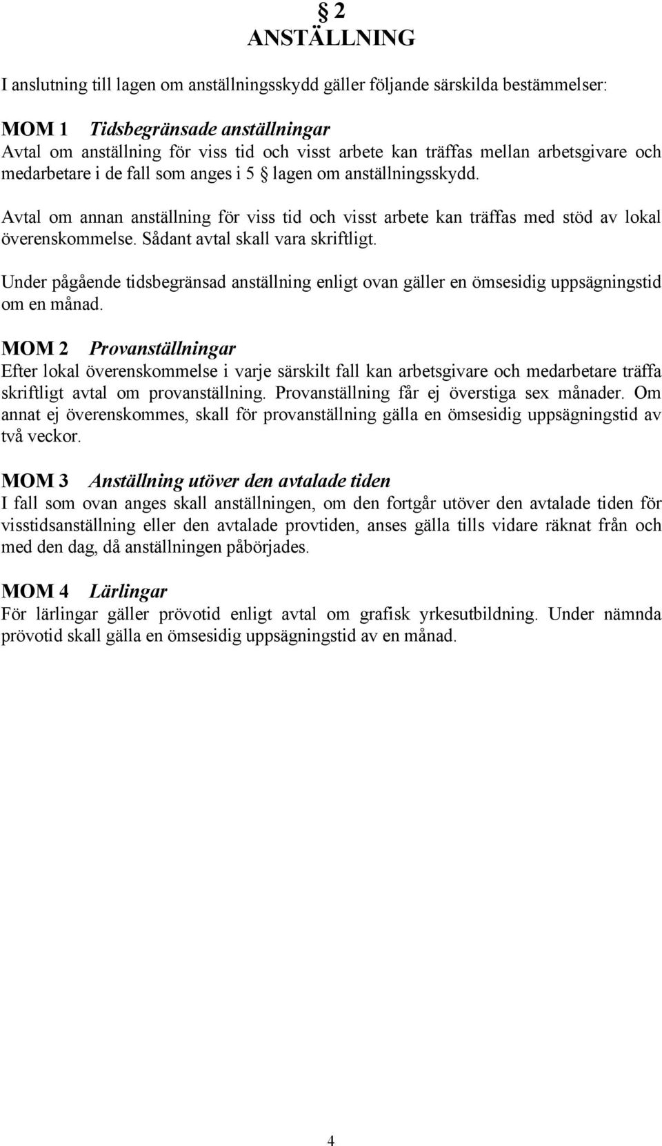 Sådant avtal skall vara skriftligt. Under pågående tidsbegränsad anställning enligt ovan gäller en ömsesidig uppsägningstid om en månad.