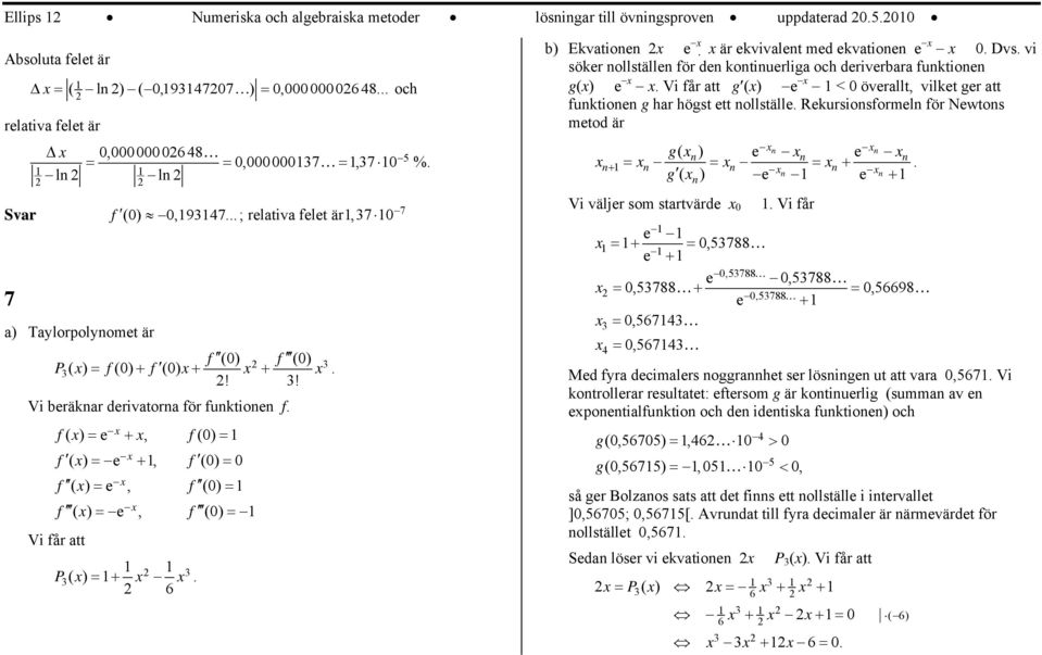 f( ) = e +, f() = f ( ) = e +, f () = f ( ) = e, f () = f ( ) = e, f () = b) Ekvationen e är ekvivalent med ekvationen e. Dvs.